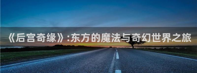 omofun动漫.：《后宫奇缘》:东方的魔法与奇幻世界之旅